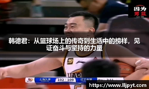 韩德君：从篮球场上的传奇到生活中的榜样，见证奋斗与坚持的力量