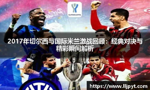 2017年切尔西与国际米兰激战回顾：经典对决与精彩瞬间解析