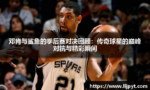 邓肯与鲨鱼的季后赛对决回顾：传奇球星的巅峰对抗与精彩瞬间