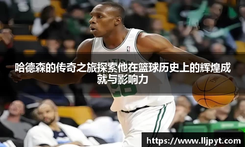 哈德森的传奇之旅探索他在篮球历史上的辉煌成就与影响力