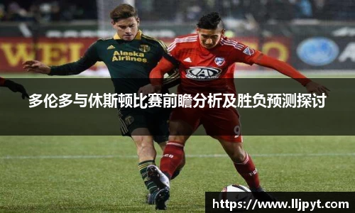 多伦多与休斯顿比赛前瞻分析及胜负预测探讨