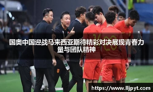 国奥中国迎战马来西亚期待精彩对决展现青春力量与团队精神