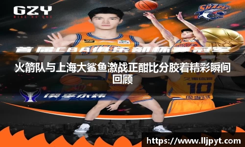 火箭队与上海大鲨鱼激战正酣比分胶着精彩瞬间回顾