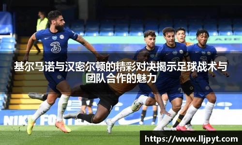 基尔马诺与汉密尔顿的精彩对决揭示足球战术与团队合作的魅力