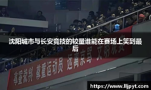 沈阳城市与长安竞技的较量谁能在赛场上笑到最后