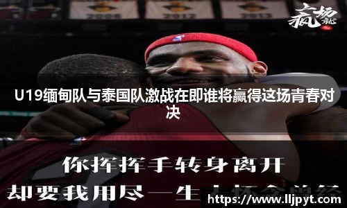 U19缅甸队与泰国队激战在即谁将赢得这场青春对决