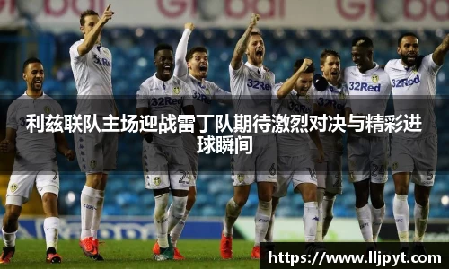 利兹联队主场迎战雷丁队期待激烈对决与精彩进球瞬间
