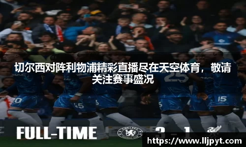 切尔西对阵利物浦精彩直播尽在天空体育，敬请关注赛事盛况